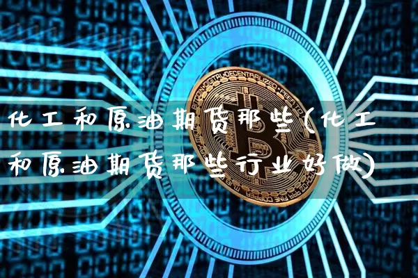 化工和原油期货那些(化工和原油期货那些行业好做)_https://www.tuogunzhijia.com_恒指期货_第1张