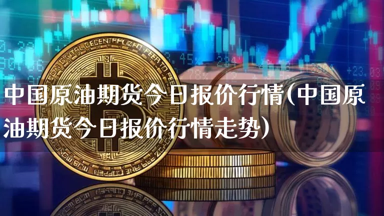 中国原油期货今日报价行情(中国原油期货今日报价行情走势)_https://www.tuogunzhijia.com_纳指期货_第1张