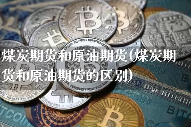 煤炭期货和原油期货(煤炭期货和原油期货的区别)_https://www.tuogunzhijia.com_黄金期货_第1张