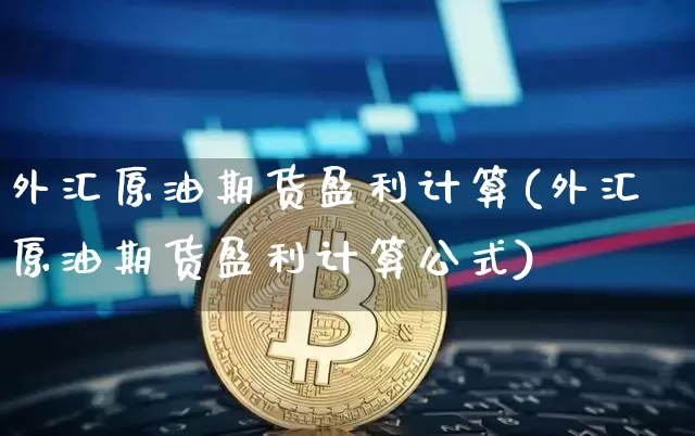 外汇原油期货盈利计算(外汇原油期货盈利计算公式)_https://www.tuogunzhijia.com_纳指期货_第1张