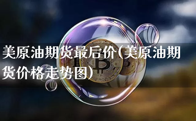 美原油期货最后价(美原油期货价格走势图)_https://www.tuogunzhijia.com_黄金期货_第1张
