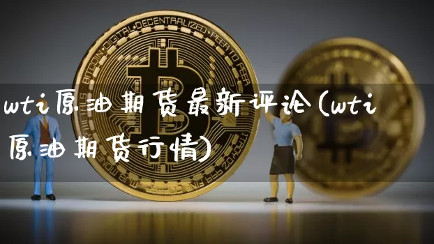 wti原油期货最新评论(wti原油期货行情)_https://www.tuogunzhijia.com_恒指期货_第1张