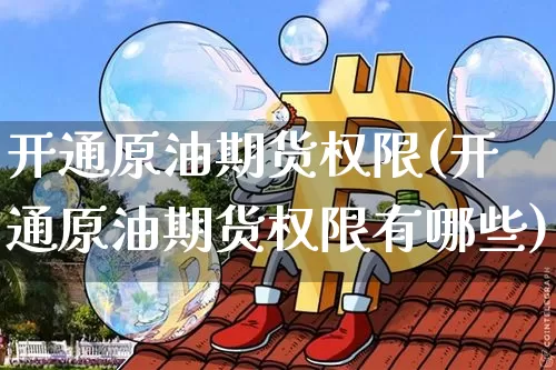 开通原油期货权限(开通原油期货权限有哪些)_https://www.tuogunzhijia.com_恒指期货_第1张