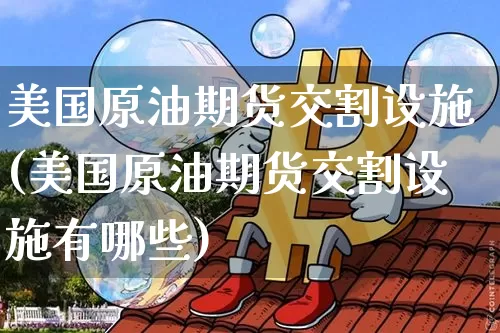 美国原油期货交割设施(美国原油期货交割设施有哪些)_https://www.tuogunzhijia.com_国际期货_第1张