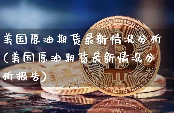 美国原油期货最新情况分析(美国原油期货最新情况分析报告)_https://www.tuogunzhijia.com_纳指期货_第1张