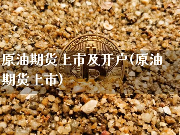 原油期货上市及开户(原油期货上市)_https://www.tuogunzhijia.com_道指期货_第1张