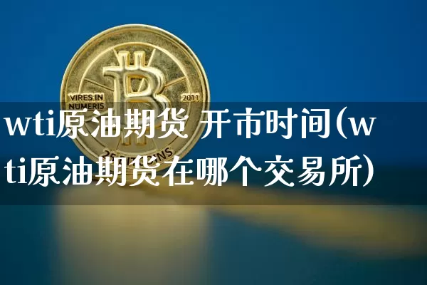 wti原油期货 开市时间(wti原油期货在哪个交易所)_https://www.tuogunzhijia.com_恒指期货_第1张