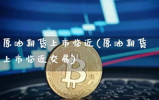 原油期货上市临近(原油期货上市临近交易)_https://www.tuogunzhijia.com_国际期货_第1张