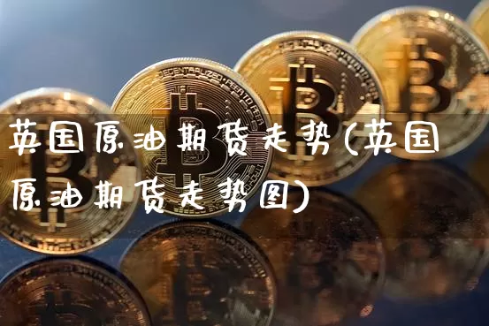 英国原油期货走势(英国原油期货走势图)_https://www.tuogunzhijia.com_道指期货_第1张