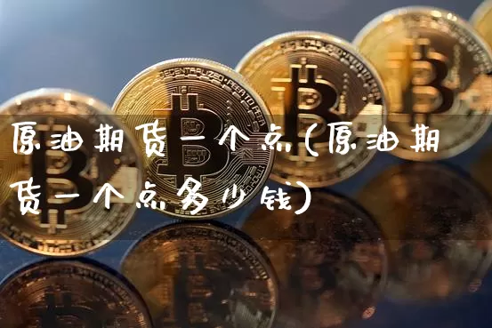 原油期货一个点(原油期货一个点多少钱)_https://www.tuogunzhijia.com_内盘期货_第1张