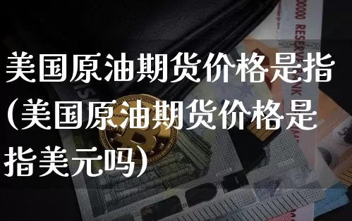 美国原油期货价格是指(美国原油期货价格是指美元吗)_https://www.tuogunzhijia.com_纳指期货_第1张