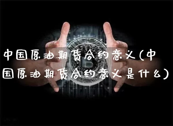 中国原油期货合约意义(中国原油期货合约意义是什么)_https://www.tuogunzhijia.com_恒指期货_第1张