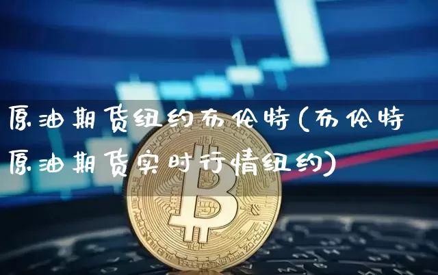 原油期货纽约布伦特(布伦特原油期货实时行情纽约)_https://www.tuogunzhijia.com_恒指期货_第1张