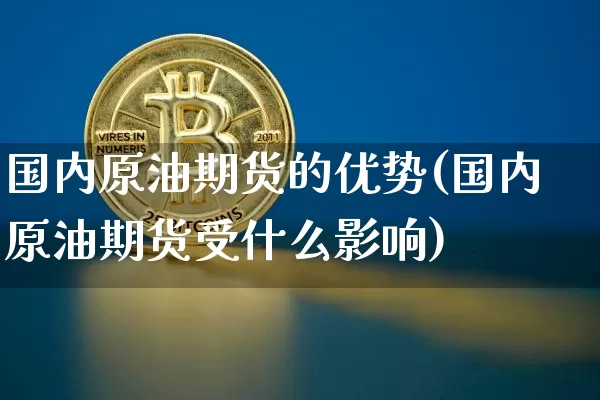 国内原油期货的优势(国内原油期货受什么影响)_https://www.tuogunzhijia.com_内盘期货_第1张