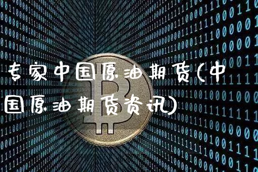 专家中国原油期货(中国原油期货资讯)_https://www.tuogunzhijia.com_纳指期货_第1张