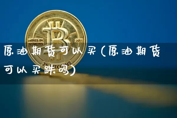 原油期货可以买(原油期货可以买跌吗)_https://www.tuogunzhijia.com_恒指期货_第1张