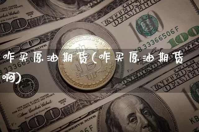 咋买原油期货(咋买原油期货啊)_https://www.tuogunzhijia.com_道指期货_第1张