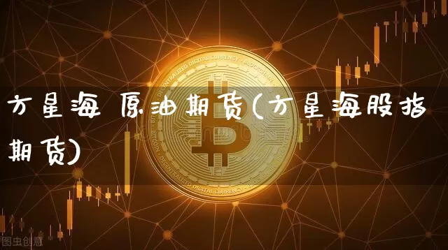 方星海 原油期货(方星海股指期货)_https://www.tuogunzhijia.com_原油期货_第1张