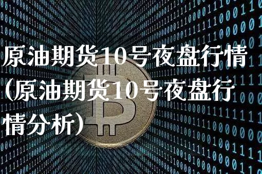原油期货10号夜盘行情(原油期货10号夜盘行情分析)_https://www.tuogunzhijia.com_内盘期货_第1张