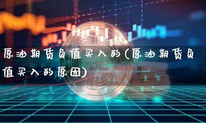 原油期货负值买入的(原油期货负值买入的原因)_https://www.tuogunzhijia.com_内盘期货_第1张