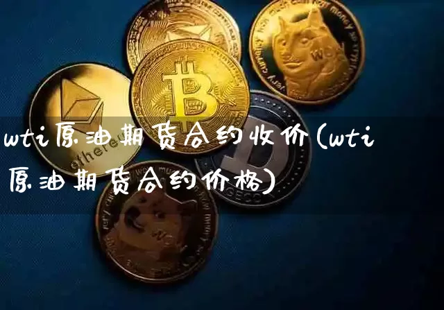 wti原油期货合约收价(wti原油期货合约价格)_https://www.tuogunzhijia.com_道指期货_第1张