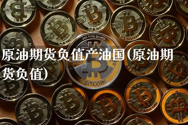 原油期货负值产油国(原油期货负值)_https://www.tuogunzhijia.com_内盘期货_第1张