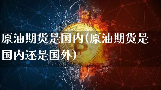 原油期货是国内(原油期货是国内还是国外)_https://www.tuogunzhijia.com_道指期货_第1张