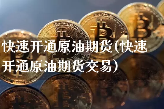 快速开通原油期货(快速开通原油期货交易)_https://www.tuogunzhijia.com_国际期货_第1张
