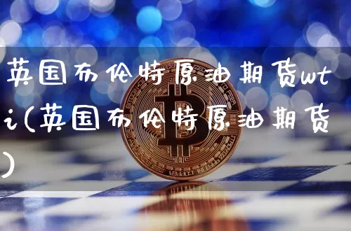 英国布伦特原油期货wti(英国布伦特原油期货)_https://www.tuogunzhijia.com_原油期货_第1张