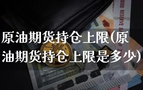 原油期货持仓上限(原油期货持仓上限是多少)_https://www.tuogunzhijia.com_内盘期货_第1张