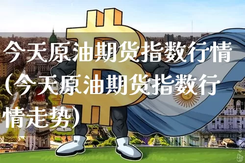 今天原油期货指数行情(今天原油期货指数行情走势)_https://www.tuogunzhijia.com_黄金期货_第1张