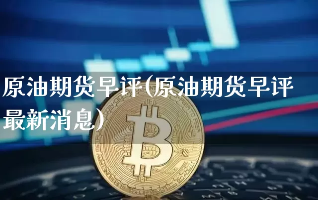 原油期货早评(原油期货早评最新消息)_https://www.tuogunzhijia.com_国际期货_第1张