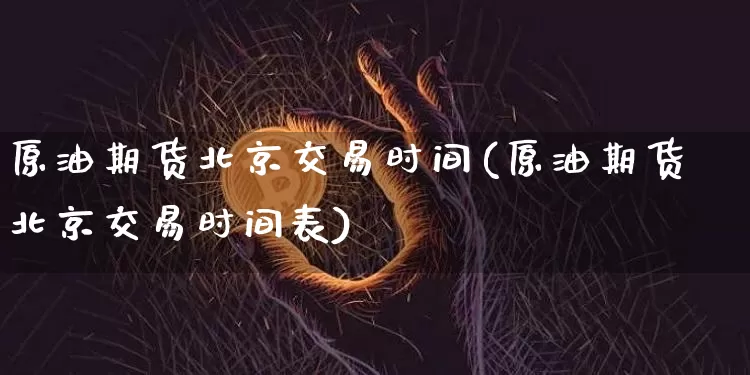 原油期货北京交易时间(原油期货北京交易时间表)_https://www.tuogunzhijia.com_道指期货_第1张