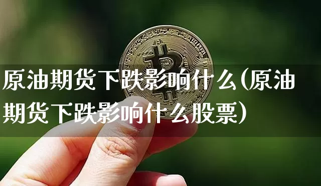 原油期货下跌影响什么(原油期货下跌影响什么股票)_https://www.tuogunzhijia.com_黄金期货_第1张