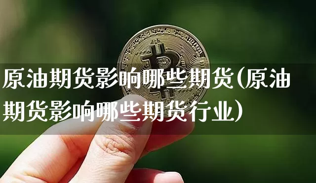 原油期货影响哪些期货(原油期货影响哪些期货行业)_https://www.tuogunzhijia.com_道指期货_第1张