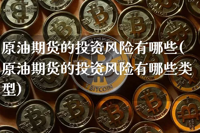 原油期货的投资风险有哪些(原油期货的投资风险有哪些类型)_https://www.tuogunzhijia.com_道指期货_第1张