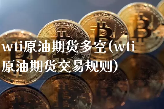 wti原油期货多空(wti原油期货交易规则)_https://www.tuogunzhijia.com_道指期货_第1张