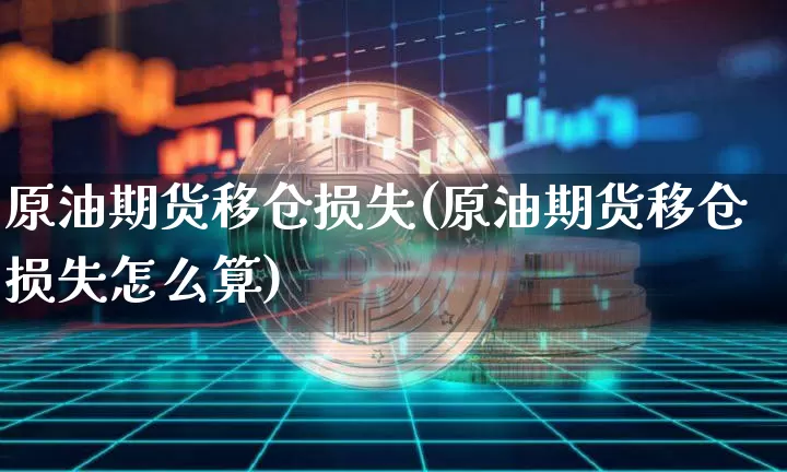 原油期货移仓损失(原油期货移仓损失怎么算)_https://www.tuogunzhijia.com_黄金期货_第1张