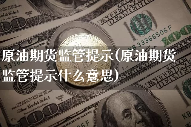 原油期货监管提示(原油期货监管提示什么意思)_https://www.tuogunzhijia.com_原油期货_第1张