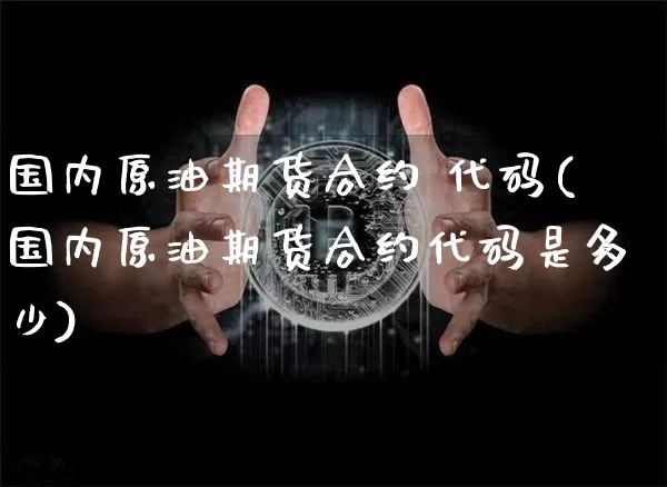 国内原油期货合约 代码(国内原油期货合约代码是多少)_https://www.tuogunzhijia.com_道指期货_第1张