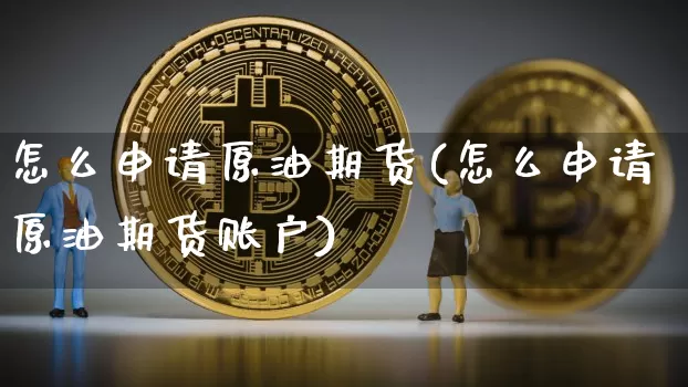 怎么申请原油期货(怎么申请原油期货账户)_https://www.tuogunzhijia.com_道指期货_第1张