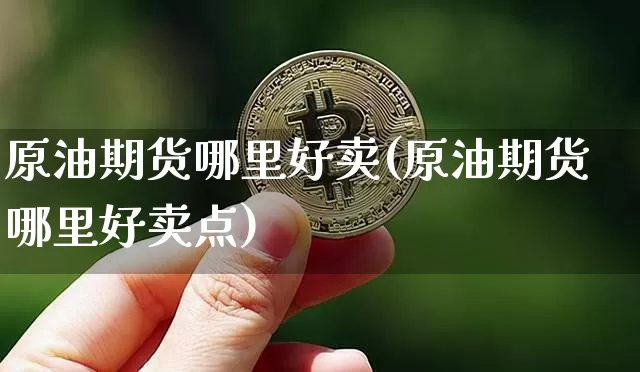 原油期货哪里好卖(原油期货哪里好卖点)_https://www.tuogunzhijia.com_恒指期货_第1张