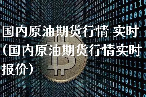 国内原油期货行情 实时(国内原油期货行情实时报价)_https://www.tuogunzhijia.com_黄金期货_第1张