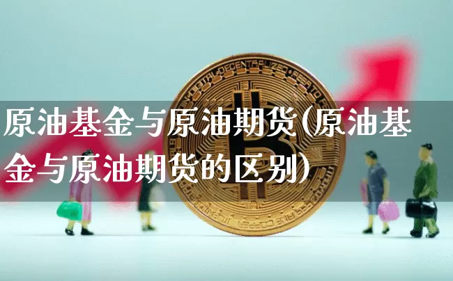 原油基金与原油期货(原油基金与原油期货的区别)_https://www.tuogunzhijia.com_内盘期货_第1张