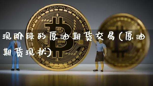现阶段的原油期货交易(原油期货现状)_https://www.tuogunzhijia.com_纳指期货_第1张