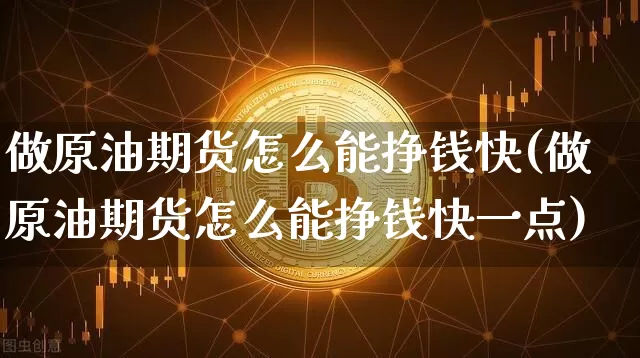 做原油期货怎么能挣钱快(做原油期货怎么能挣钱快一点)_https://www.tuogunzhijia.com_纳指期货_第1张