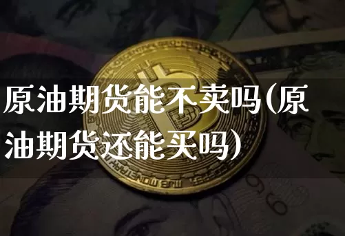 原油期货能不卖吗(原油期货还能买吗)_https://www.tuogunzhijia.com_纳指期货_第1张