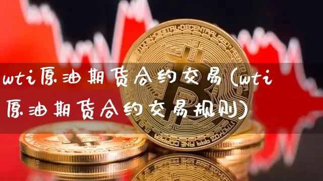 wti原油期货合约交易(wti原油期货合约交易规则)_https://www.tuogunzhijia.com_恒指期货_第1张
