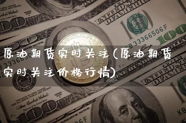 原油期货实时关注(原油期货实时关注价格行情)_https://www.tuogunzhijia.com_恒指期货_第1张