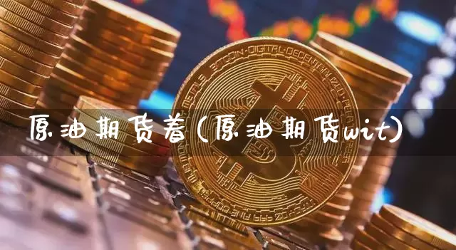 原油期货着(原油期货wit)_https://www.tuogunzhijia.com_道指期货_第1张